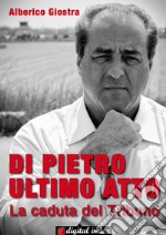 Di Pietro ultimo atto: La caduta del Tribuno. E-book. Formato EPUB ebook