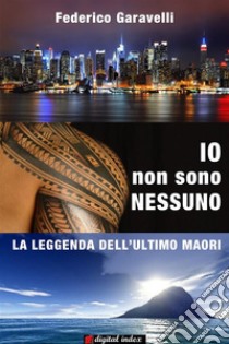 Io non sono nessuno: La leggenda dell'ultimo Maori. E-book. Formato EPUB ebook di Federico Garavelli