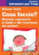 Cosa faccio? Risposte ragionevoli ai dubbi e alle incertezze dei genitori. E-book. Formato EPUB ebook