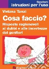 Cosa faccio? Risposte ragionevoli ai dubbi e alle incertezze dei genitori. E-book. Formato Mobipocket ebook di Viviana Tanzi