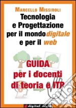 Guida per i docenti di teoria e ITP a Tecnologia e Progettazione per il mondo digitale e per il web. E-book. Formato Mobipocket ebook