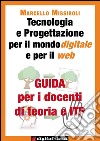 Guida per i docenti di teoria e ITP a Tecnologia e Progettazione per il mondo digitale e per il web. E-book. Formato Mobipocket ebook di Marcello Missiroli