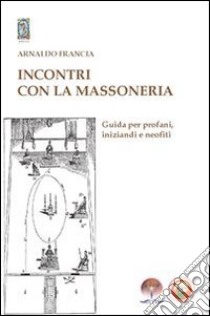 Incontro con la MassoneriaGuida per profani, iniziandi e neofiti. E-book. Formato Mobipocket ebook di Arnaldo Francia