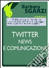 Twitter, news e comunicazione. E-book. Formato EPUB ebook di Barbara Sgarzi