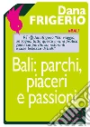 Bali: parchi, piaceri e passioni. E-book. Formato EPUB ebook di Dana Frigerio