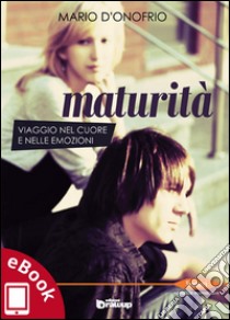 Maturità: Viaggio nel cuore e nelle emozioni. E-book. Formato EPUB ebook di Mario D'Onofrio