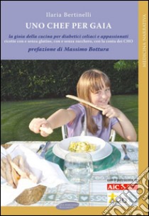 Uno chef per Gaia. La gioia della cucina per diabetici celiaci e appassionati. E-book. Formato PDF ebook di Ilaria Bertinelli