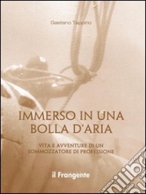 Immerso in una bolla d'ariaVita e avventure di un sommozzatore di professione. E-book. Formato EPUB ebook di Gaetano Tappino