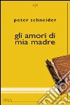 Gli amori di mia madre. E-book. Formato EPUB ebook di Peter Schneider