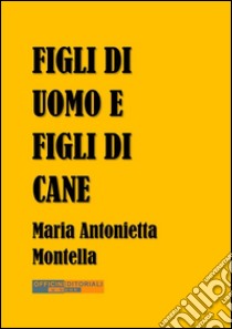 Figli di uomo e figli di cane. E-book. Formato EPUB ebook di Maria Antonietta Montella