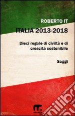 Italia 2013 - 2018: Dieci regole di civiltà e di crescita sostenibile. E-book. Formato EPUB ebook