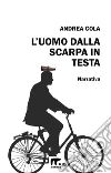 L'uomo dalla scarpa in testa. E-book. Formato EPUB ebook di Andrea Cola