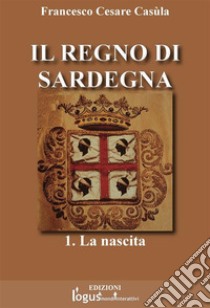 Il Regno di Sardegna-Vol.01. E-book. Formato Mobipocket ebook di Francesco Cesare Casùla