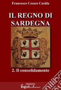 Il Regno di Sardegna-Vol.02. E-book. Formato Mobipocket ebook di Francesco Cesare Casùla