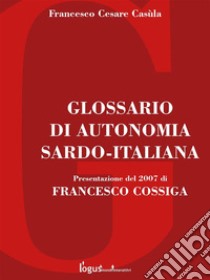 Glossario di autonomia Sardo-Italiana: Presentazione del 2007 di FRANCESCO COSSIGA. E-book. Formato EPUB ebook di Francesco Cesare Casùla