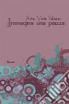 Immagina una piazza. E-book. Formato EPUB ebook di Anna Maria Fabiano