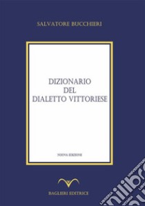 Dizionario del dialetto vittorieseTerza Edizione. E-book. Formato PDF ebook di Salvatore Bucchieri