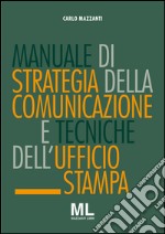 Manuale di strategia della comunicazione e tecniche di ufficio stampa. Nuovi media, editoria e mezzi d'informazione, comunicazione pubblica, aziendale e politica. E-book. Formato EPUB ebook