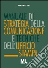 Manuale di strategia della comunicazione e tecniche di ufficio stampa. Nuovi media, editoria e mezzi d'informazione, comunicazione pubblica, aziendale e politica. E-book. Formato EPUB ebook