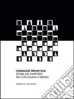 L&apos;immagine progettataStoria del rapporto tra fotografia e design. E-book. Formato EPUB ebook