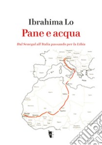 Pane e Acqua: Dal Senegal all’Italia passando per la Libia. E-book. Formato EPUB ebook di Ibrahima Lo