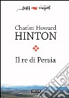 Il re di Persia: Un racconto scientifico. E-book. Formato EPUB ebook di Charles Howard Hinton