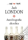 Autobiografia alcoolica. E-book. Formato EPUB ebook di Jack London