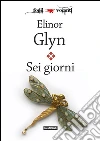 Sei giorni: Six Days. E-book. Formato Mobipocket ebook di Elinor Glyn