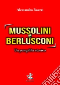 Mussolini e Berlusconi: Un pamphlet storico. E-book. Formato PDF ebook di Alessandro Roveri