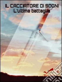 Il cacciatore di sogni: L'ultima battaglia. E-book. Formato EPUB ebook di Leandra Carmigliani