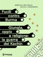 Fucili contro Burma. Giungla, oppio e religione: la guerra dei Kachin. E-book. Formato EPUB ebook