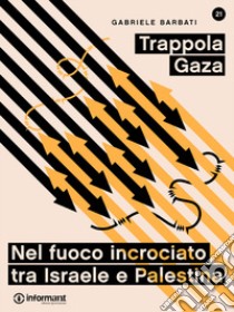 Trappola Gaza. Nel fuoco incrociato tra Israele e Palestina. E-book. Formato EPUB ebook di Gabriele Barbati