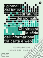 I giornali del futuro, il futuro dei giornali: Chi vincerà la sfida dell'informazione tra carta e web. E-book. Formato EPUB