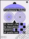 Professione Robot: 31 lavori che le macchine faranno la posto tuo. E-book. Formato EPUB ebook di Claudio Simbula
