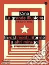 Cina: la grande illusione: Investimenti, riforme e altri miraggi. E-book. Formato EPUB ebook
