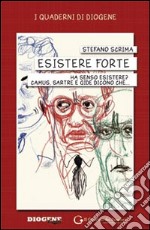 Esistere forte: Ha senso esistere? Camus, Sartre e Gide dicono che.... E-book. Formato PDF ebook