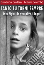 Tanto tu torni sempre. Ines Figini, la vita oltre il lager. E-book. Formato EPUB ebook