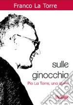 Sulle ginocchia. Pio La Torre, una storia. E-book. Formato EPUB ebook