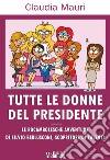 Tutte le donne del presidente: Le rocambolesche avventure di Silvio Berlusconi, scopritore di talenti. E-book. Formato EPUB ebook