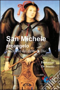 San Michele arcangeloDifensore dei diritti di Dio. E-book. Formato Mobipocket ebook di Fernando Di Stasio