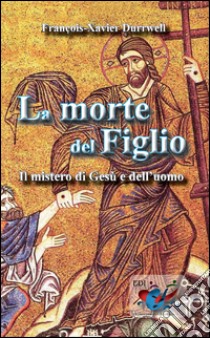 La morte del figlioIl Mistero di Gesù e dell’uomo. E-book. Formato EPUB ebook di François-Xavier Durrwell