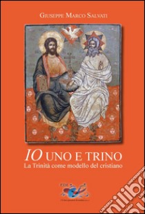 Io uno e trinoLa Trinità come modello del cristiano. E-book. Formato Mobipocket ebook di Giuseppe Marco Salvati