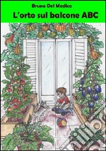 L'orto sul balcone ABC : Fare l’orto sul balcone. Consigli, suggerimenti, trucchi e segreti per chi comincia. E-book. Formato EPUB ebook