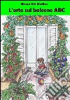 L'orto sul balcone ABC : Fare l’orto sul balcone. Consigli, suggerimenti, trucchi e segreti per chi comincia. E-book. Formato EPUB ebook