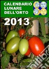 Calendario lunare dell’orto 2013. E-book. Formato PDF ebook