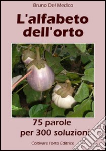 L’alfabeto dell’orto. 75 parole per 300 soluzioni. E-book. Formato Mobipocket ebook di Bruno Del Medico