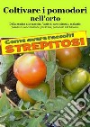 Coltivare i pomodori nell’orto. Come avere raccolti strepitosi : Dalla semina alla raccolta. Varietà, cure colturali, malattie, parassiti, concimazione, potatura. E-book. Formato Mobipocket ebook