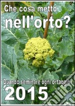 Che cosa metto nell’orto? Semine  2015. FREE. E-book. Formato PDF ebook