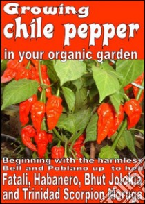 Growing chile pepper in your organic  garden. E-book. Formato EPUB ebook di Bruno Del Medico