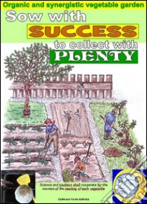 Sow with success to collect with plenty. Organic and synergistic vegetable garden: Calculation of better days for the seeding of each vegetable. E-book. Formato Mobipocket ebook di Bruno Del Medico